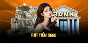 Rút Tiền S666 - Hướng Dẫn Các Bước An Toàn Và Nhanh Chóng